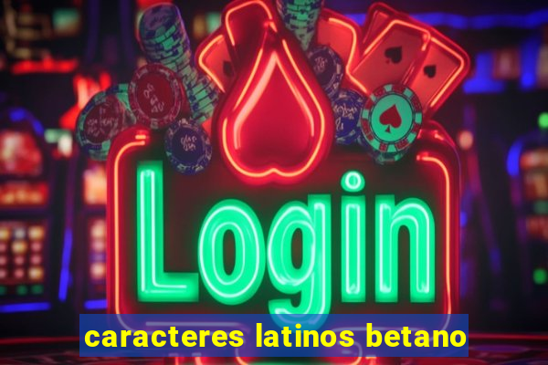 caracteres latinos betano